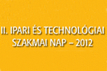 II. Ipari és Technológiai Szakmai Nap 2012